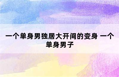 一个单身男独居大开间的变身 一个单身男子